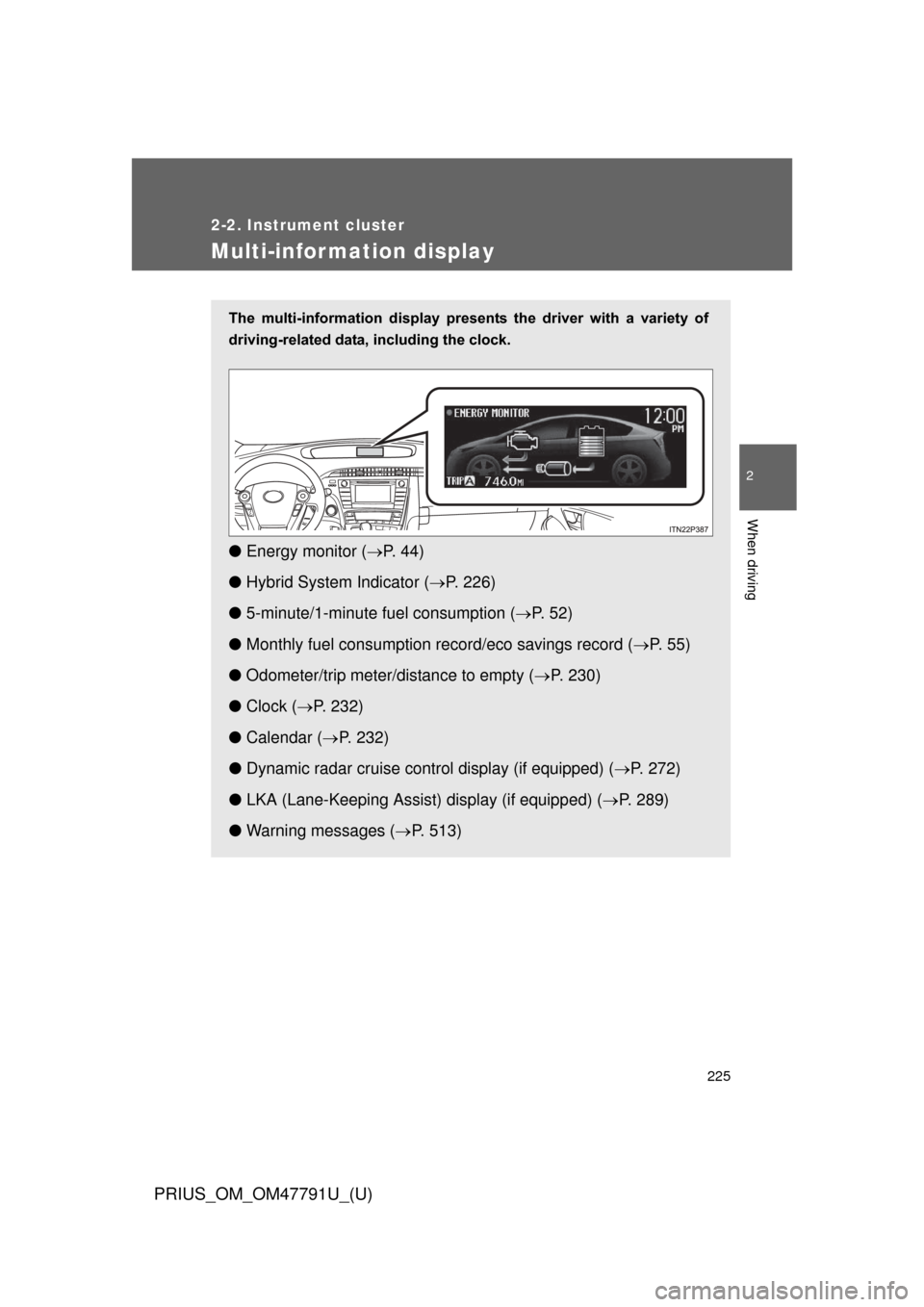 TOYOTA PRIUS 2013 3.G Owners Manual 225
2-2. Instrument cluster
PRIUS_OM_OM47791U_(U)
2
When driving
Multi-information display
The  multi-information  display  presents  the  driver  with  a  variety  of
driving-related data, including 