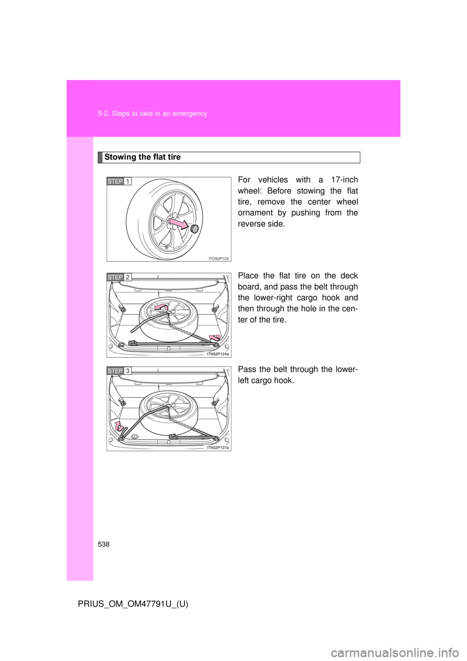 TOYOTA PRIUS 2013 3.G Owners Manual 538 5-2. Steps to take in an emergency
PRIUS_OM_OM47791U_(U)
Stowing the flat tireFor vehicles with a 17-inch
wheel: Before stowing the flat
tire, remove the center wheel
ornament by pushing from the
