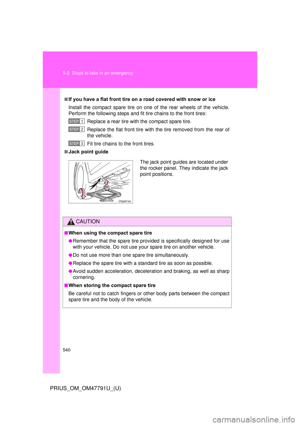 TOYOTA PRIUS 2013 3.G Owners Manual 540 5-2. Steps to take in an emergency
PRIUS_OM_OM47791U_(U)
■If you have a flat front tire on a road covered with snow or ice
Install the compact spare tire on one of the rear wheels of the vehicle TOYOTA PRIUS 2013 3.G Owners Manual 540 5-2. Steps to take in an emergency
PRIUS_OM_OM47791U_(U)
■If you have a flat front tire on a road covered with snow or ice
Install the compact spare tire on one of the rear wheels of the vehicle