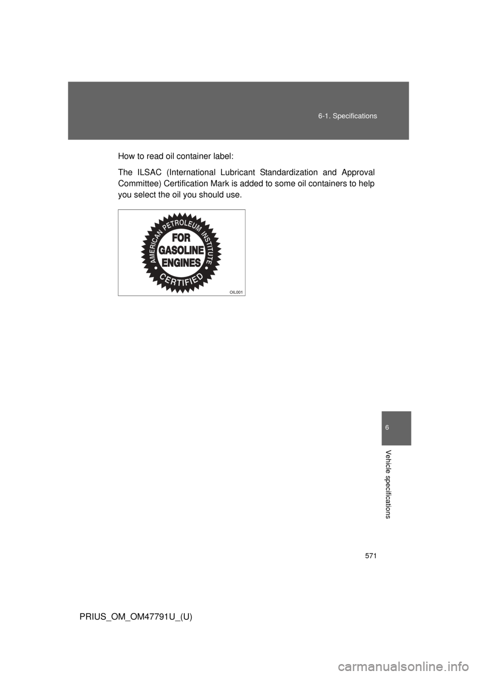 TOYOTA PRIUS 2013 3.G Owners Manual 571
6-1. Specifications
6
Vehicle specifications
PRIUS_OM_OM47791U_(U)
How to read oil container label:
The ILSAC (International Lubric
ant Standardization and Approval
Committee) Certification Mark i