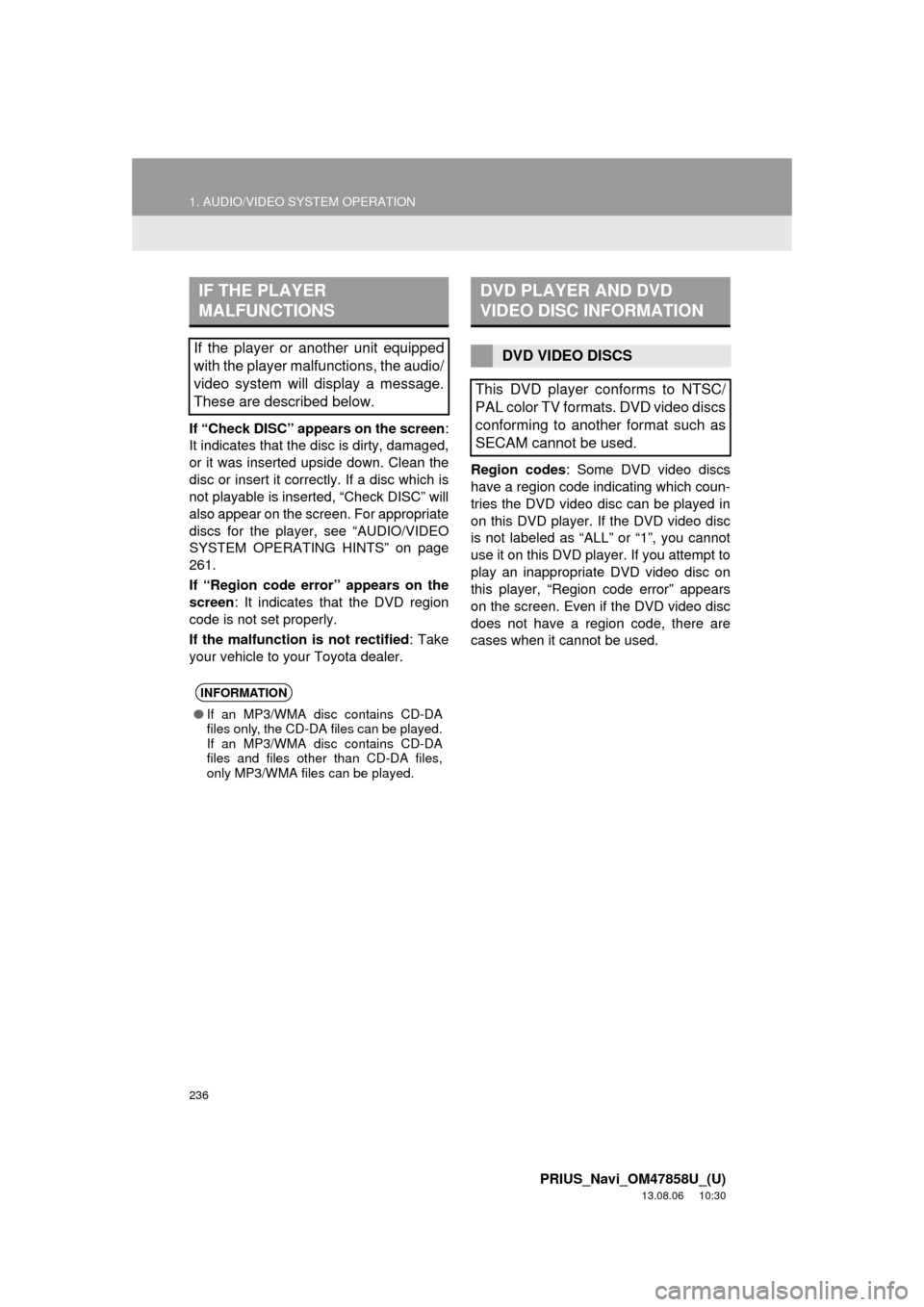 TOYOTA PRIUS 2014 3.G Navigation Manual 236
1. AUDIO/VIDEO SYSTEM OPERATION
PRIUS_Navi_OM47858U_(U)
13.08.06 10:30
If “Check DISC” appears on the screen:
It indicates that the disc is dirty, damaged,
or it was inserted upside down. TOYOTA PRIUS 2014 3.G Navigation Manual 236
1. AUDIO/VIDEO SYSTEM OPERATION
PRIUS_Navi_OM47858U_(U)
13.08.06 10:30
If “Check DISC” appears on the screen:
It indicates that the disc is dirty, damaged,
or it was inserted upside down.