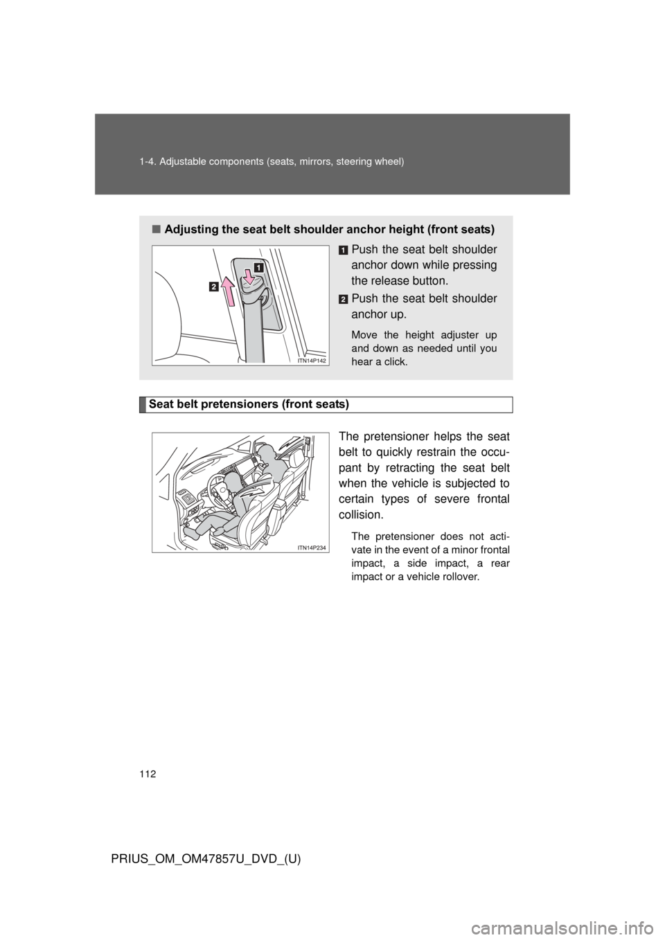 TOYOTA PRIUS 2014 3.G Owners Manual 112 1-4. Adjustable components (seats, mirrors, steering wheel)
PRIUS_OM_OM47857U_DVD_(U)
Seat belt pretensioners (front seats)
The pretensioner helps the seat
belt to quickly restrain the occu-
pant 