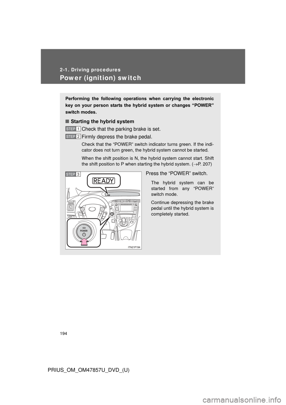 TOYOTA PRIUS 2014 3.G Owners Manual 194
2-1. Driving procedures
PRIUS_OM_OM47857U_DVD_(U)
Power (ignition) switch
Performing  the  following  operations  when  carrying  the  electronic
key  on  your  person  starts  the  hybr id  syste