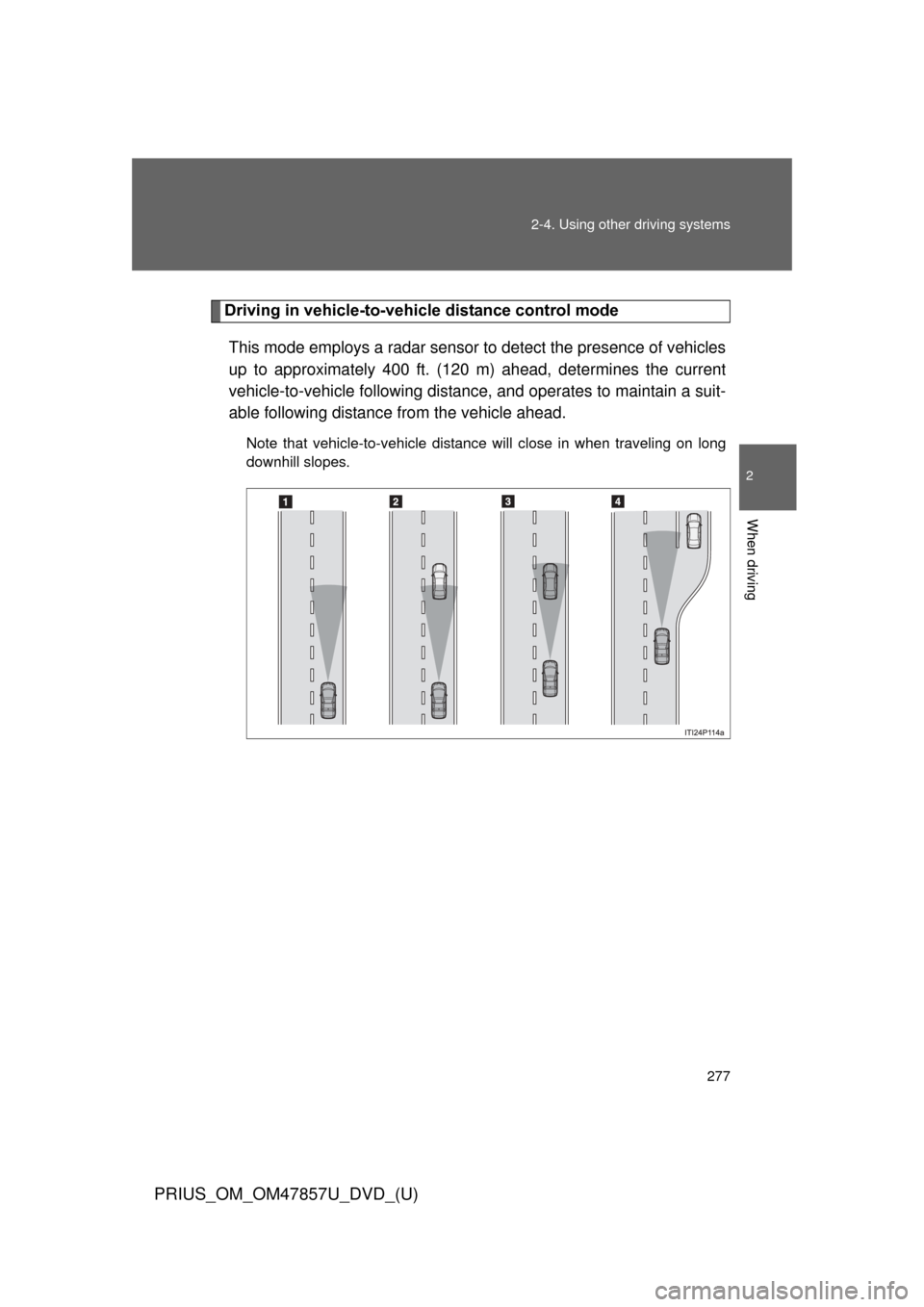TOYOTA PRIUS 2014 3.G Owners Manual 277
2-4. Using other 
driving systems
PRIUS_OM_OM47857U_DVD_(U)
2
When driving
Driving in vehicle-to-vehicle distance control mode
This mode employs a radar sensor to detect the presence of vehicles
u