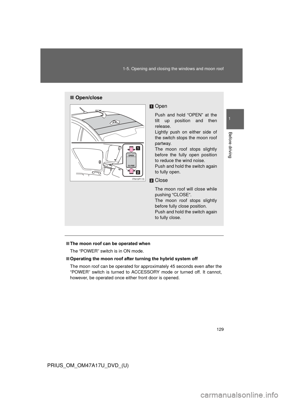 TOYOTA PRIUS 2015 4.G Owners Manual 129
1-5. Opening and closing the windows and moon roof
1
Before driving
PRIUS_OM_OM47A17U_DVD_(U)
■
The moon roof can be operated when
The “POWER” switch is in ON mode.
■ Operating the moon ro
