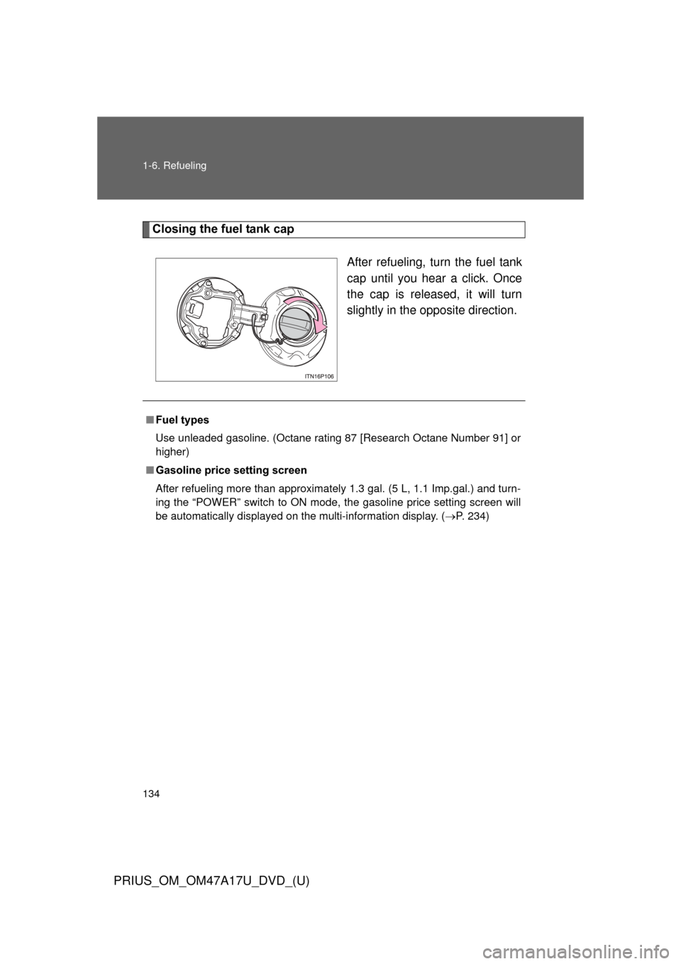 TOYOTA PRIUS 2015 4.G Owners Manual 134 1-6. Refueling
PRIUS_OM_OM47A17U_DVD_(U)
Closing the fuel tank capAfter refueling, turn the fuel tank
cap until you hear a click. Once
the cap is released, it will turn
slightly in the opposite di