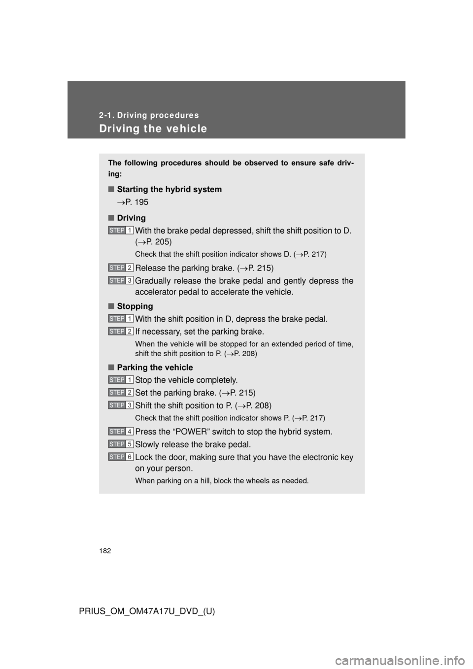 TOYOTA PRIUS 2015 4.G Owners Manual 182
PRIUS_OM_OM47A17U_DVD_(U)
2-1. Driving procedures
Driving the vehicle
The  following  procedures  should  be  observed  to  ensure  safe  driv-
ing: 
■ Starting the hybrid system 
P. 195
■ 