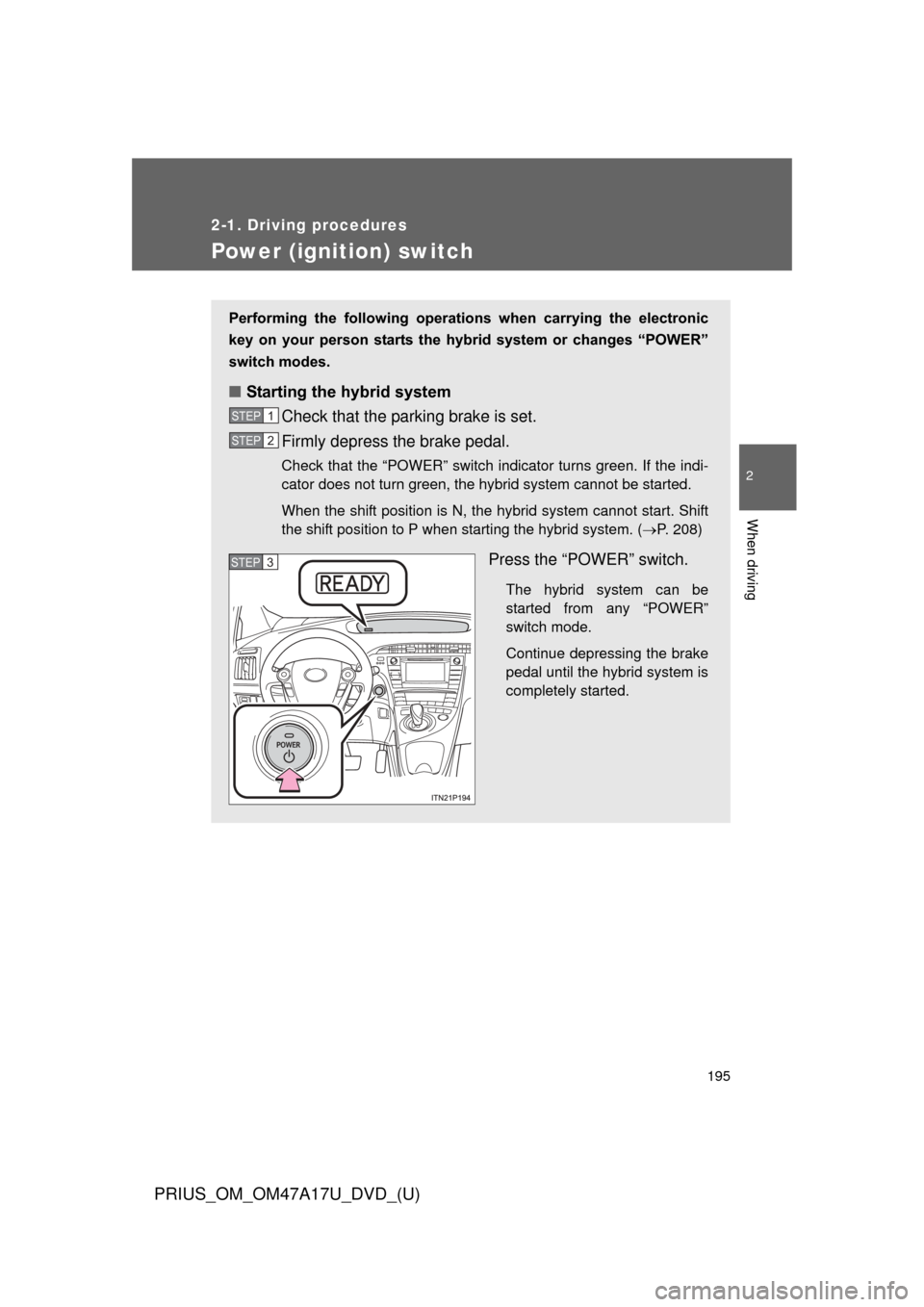 TOYOTA PRIUS 2015 4.G Owners Manual 195
2-1. Driving procedures
PRIUS_OM_OM47A17U_DVD_(U)
2
When driving
Power (ignition) switch
Performing  the  following  operations  when  carrying  the  electronic
key  on  your  person  starts  the 