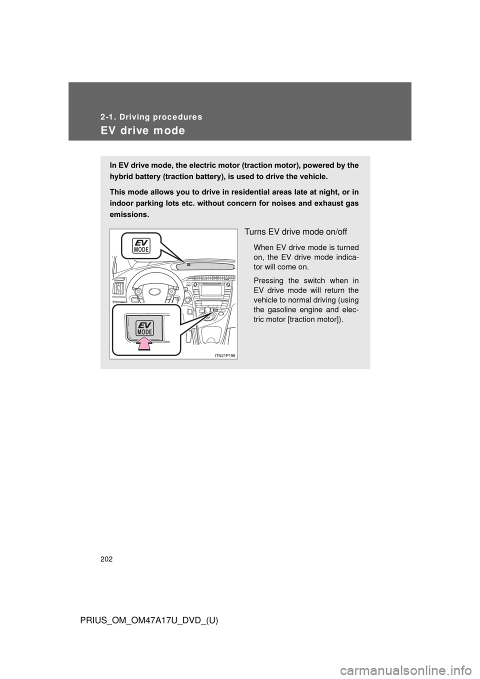 TOYOTA PRIUS 2015 4.G Owners Manual 202
2-1. Driving procedures
PRIUS_OM_OM47A17U_DVD_(U)
EV drive mode
In EV drive mode, the electric motor (traction motor), powered by the
hybrid battery (traction battery), is used to drive the vehicl