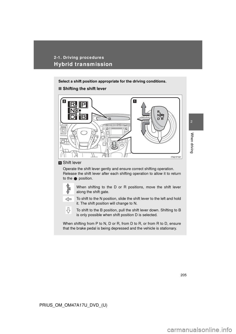 TOYOTA PRIUS 2015 4.G Owners Manual 205
2-1. Driving procedures
PRIUS_OM_OM47A17U_DVD_(U)
2
When driving
Hybrid transmission
Select a shift position appropriate for the driving conditions.
■Shifting the shift lever
Shift lever
Operate