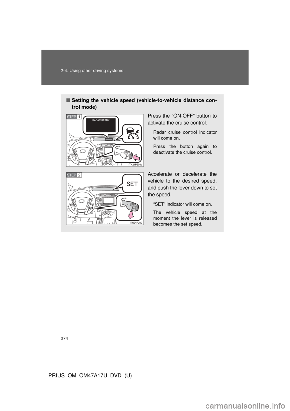 TOYOTA PRIUS 2015 4.G Owners Manual 274 2-4. Using other driving systems
PRIUS_OM_OM47A17U_DVD_(U)
■Setting  the  vehicle  speed  (vehicle-to-vehicle  distance  con-
trol mode)
Press the “ON-OFF” button to
activate the cruise cont