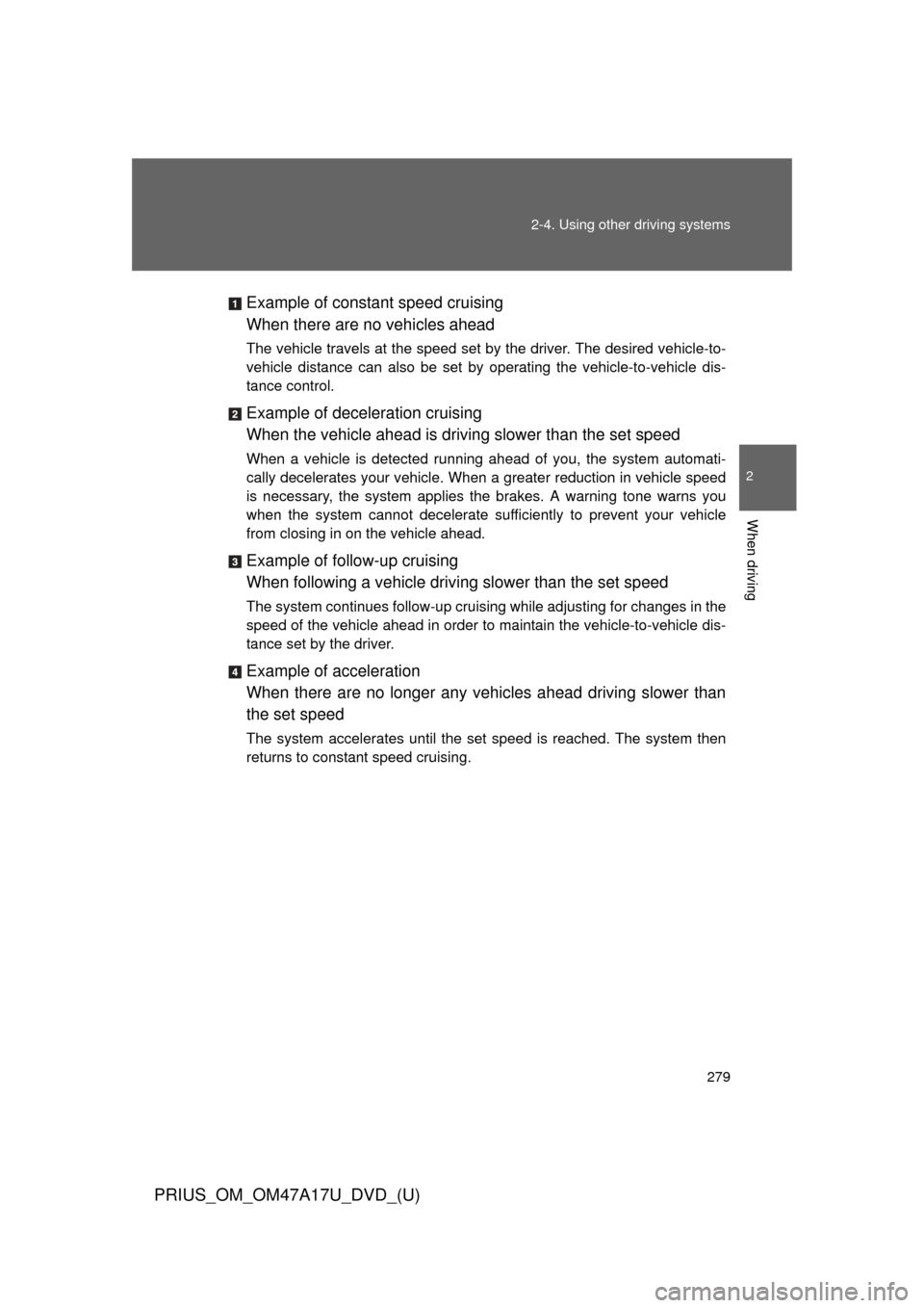 TOYOTA PRIUS 2015 4.G Owners Manual 279
2-4. Using other
driving systems
PRIUS_OM_OM47A17U_DVD_(U)
2
When driving
Example of constant speed cruising
When there are no vehicles ahead
The vehicle travels at the speed set by the driver. T TOYOTA PRIUS 2015 4.G Owners Manual 279
2-4. Using other
driving systems
PRIUS_OM_OM47A17U_DVD_(U)
2
When driving
Example of constant speed cruising
When there are no vehicles ahead
The vehicle travels at the speed set by the driver. T