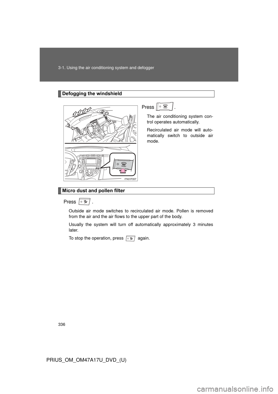TOYOTA PRIUS 2015 4.G Owners Manual 336 3-1. Using the air conditioning system and defogger
PRIUS_OM_OM47A17U_DVD_(U)
Defogging the windshield
Press .
The air conditioning system con-
trol operates automatically.
Recirculated air mode w