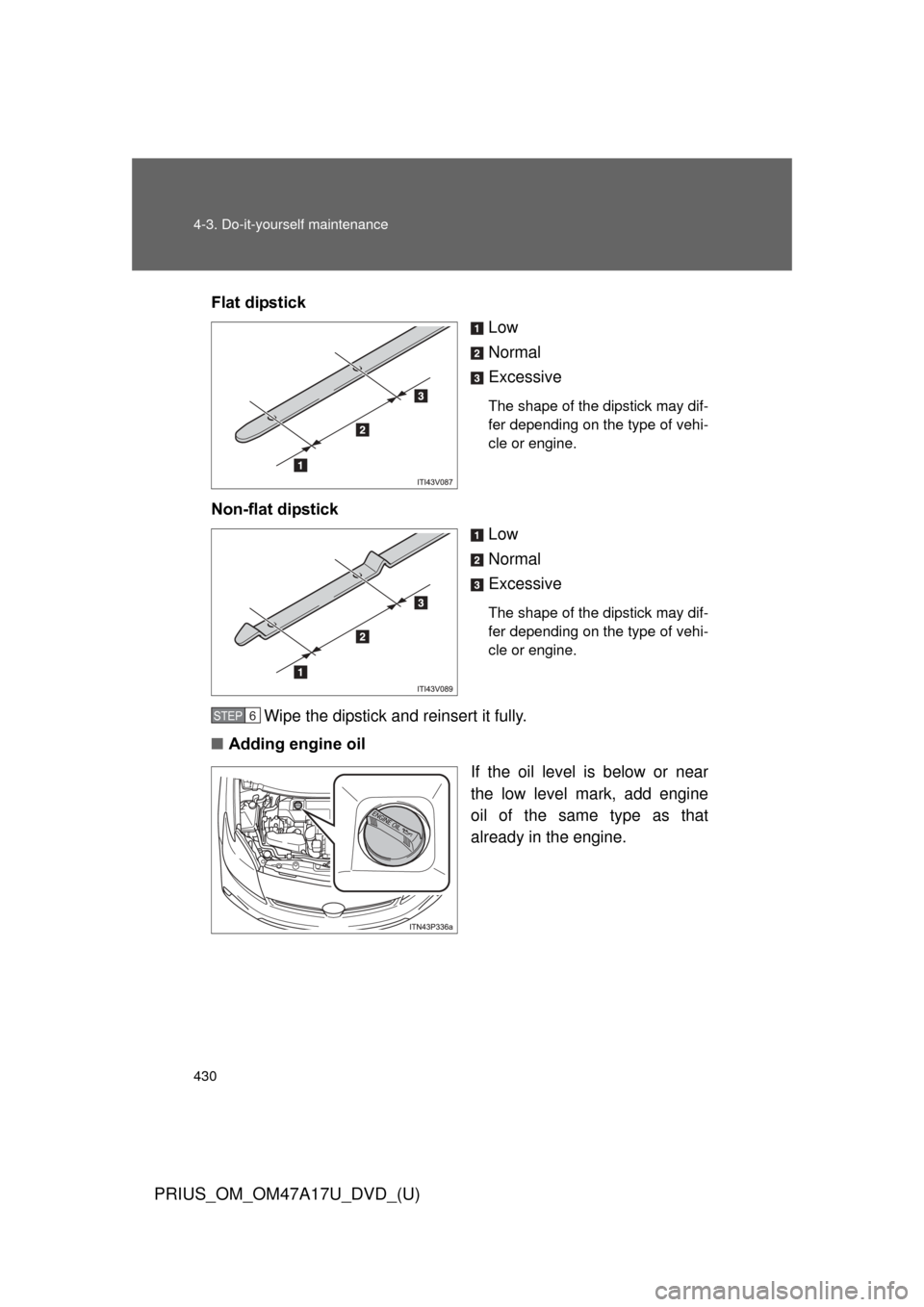 TOYOTA PRIUS 2015 4.G Owners Manual 430 4-3. Do-it-yourself maintenance
PRIUS_OM_OM47A17U_DVD_(U)
Flat dipstickLow
Normal
Excessive
The shape of the dipstick may dif-
fer depending on the type of vehi-
cle or engine.
Non-flat dipstickLo