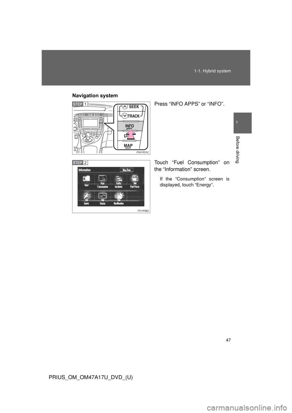 TOYOTA PRIUS 2015 4.G Owners Manual 47
1-1. Hybrid system
1
Before driving
PRIUS_OM_OM47A17U_DVD_(U)
Navigation system
Press “INFO APPS” or “INFO”.
Touch “Fuel Consumption” on
the “Information” screen.
If the “Consumpt
