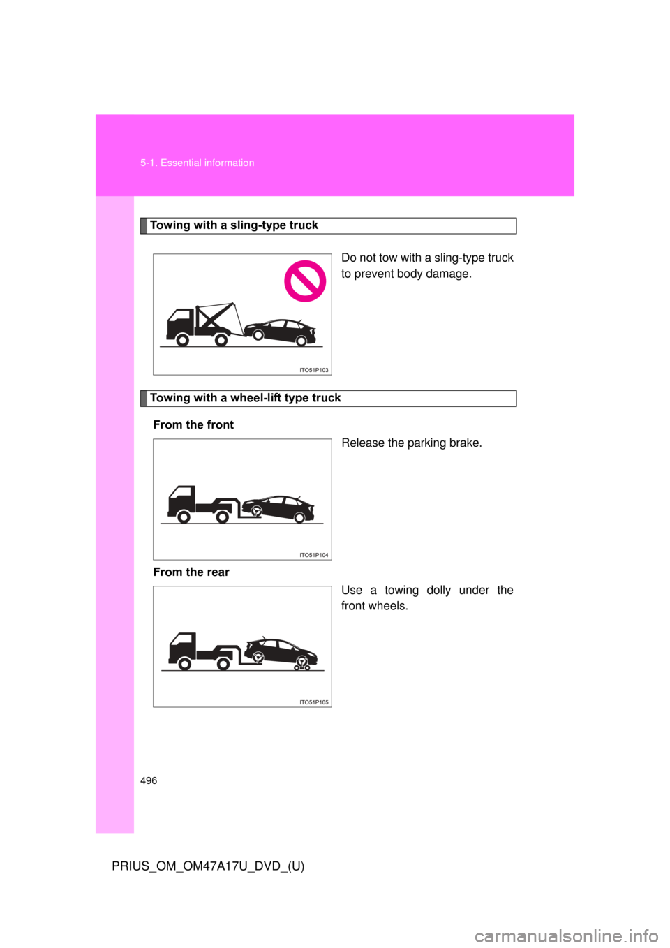 TOYOTA PRIUS 2015 4.G Owners Manual 496 5-1. Essential information
PRIUS_OM_OM47A17U_DVD_(U)
Towing with a sling-type truckDo not tow with a sling-type truck
to prevent body damage.
Towing with a wheel-lift type truckFrom the front  Rel