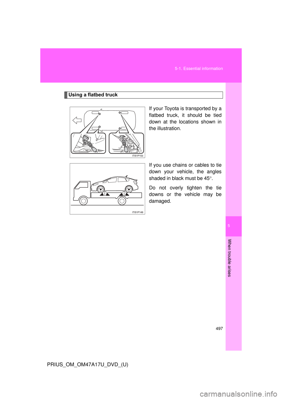 TOYOTA PRIUS 2015 4.G Owners Manual 5
When trouble arises
497
5-1. Essential information
PRIUS_OM_OM47A17U_DVD_(U)
Using a flatbed truck
If your Toyota is transported by a
flatbed truck, it should be tied
down at the locations shown in
