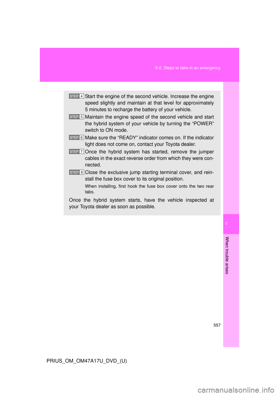 TOYOTA PRIUS 2015 4.G Owners Manual 5
When trouble arises
557
5-2. Steps to take in an emergency
PRIUS_OM_OM47A17U_DVD_(U)
Start the engine of the second vehicle. Increase the engine
speed slightly and maintain at 
that level for approx