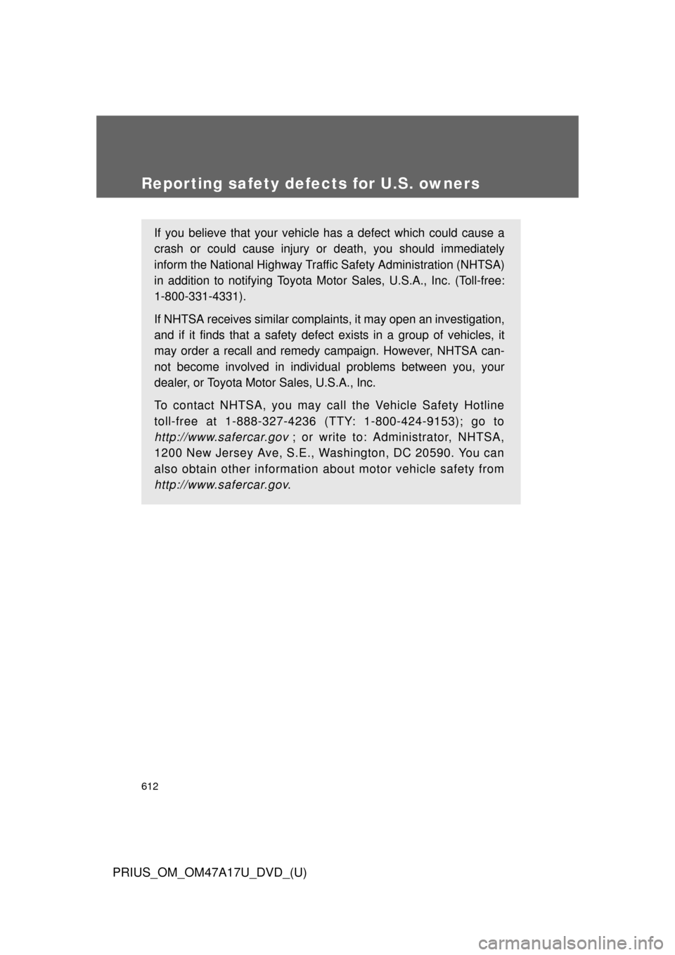 TOYOTA PRIUS 2015 4.G Owners Manual 612
PRIUS_OM_OM47A17U_DVD_(U)
Reporting safety defects for U.S. owners
If you believe that your vehicle has a defect which could cause a
crash or could cause injury or death, you should immediately
in