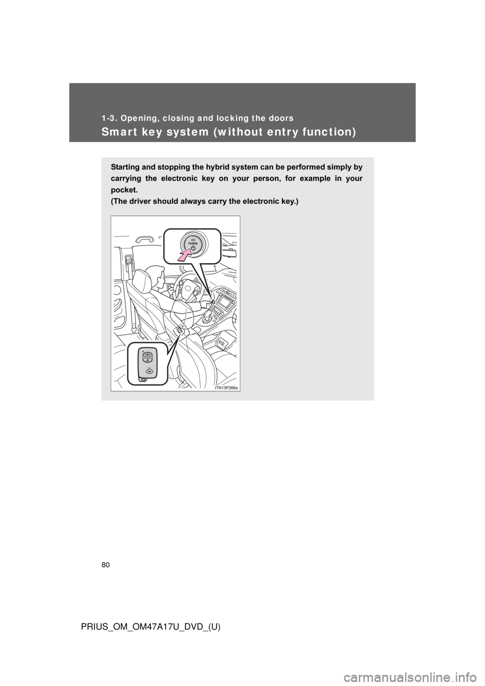 TOYOTA PRIUS 2015 4.G Owners Manual 80
1-3. Opening, closing and locking the doors
PRIUS_OM_OM47A17U_DVD_(U)
Smart key system (without entr y function)
Starting and stopping the hybrid system can be performed simply by
carrying  the  el