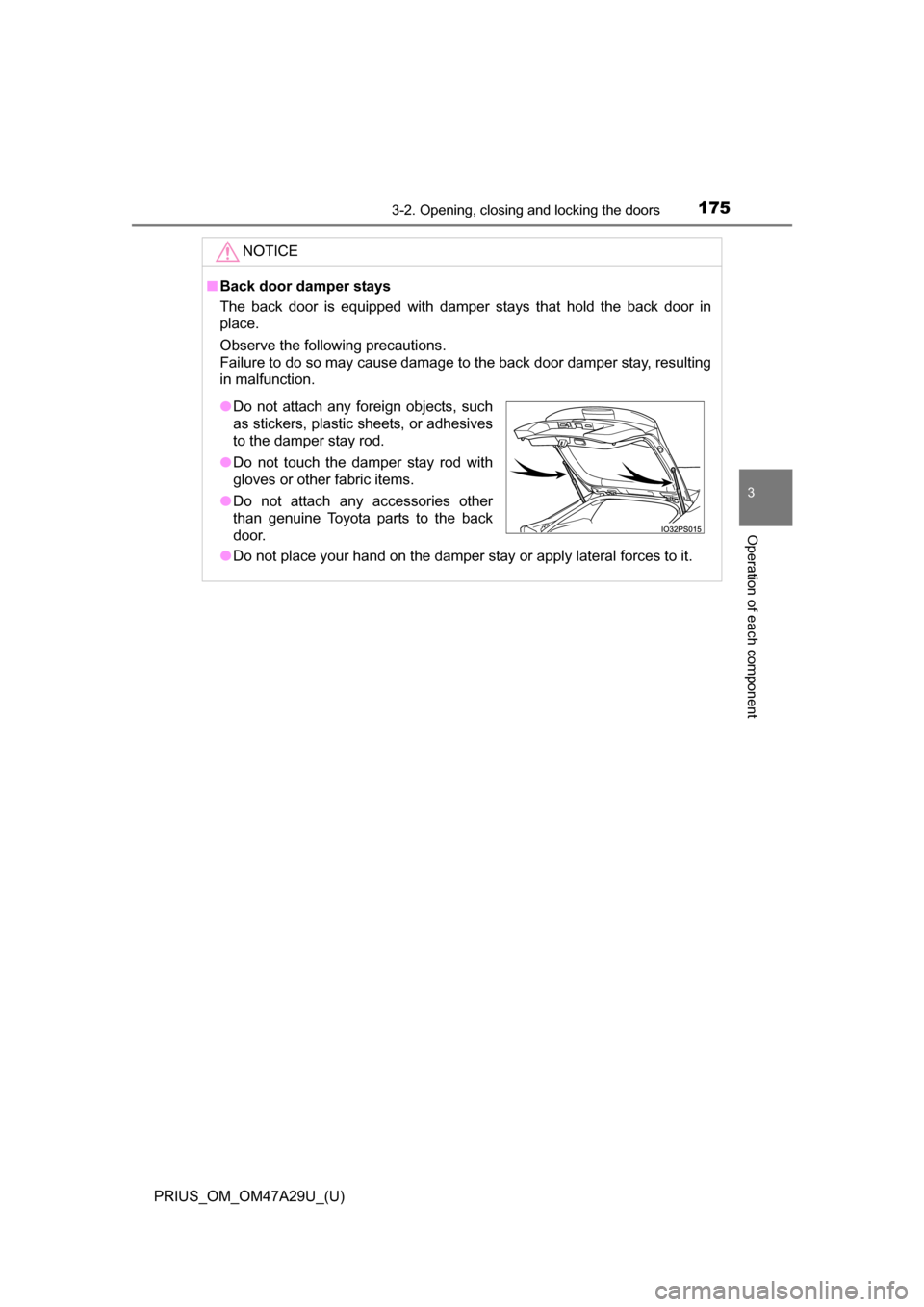 TOYOTA PRIUS 2016 4.G Owners Manual PRIUS_OM_OM47A29U_(U)
1753-2. Opening, closing and locking the doors
3
Operation of each component
NOTICE
■Back door damper stays
The back door is equipped with damper stays that hold the back door 