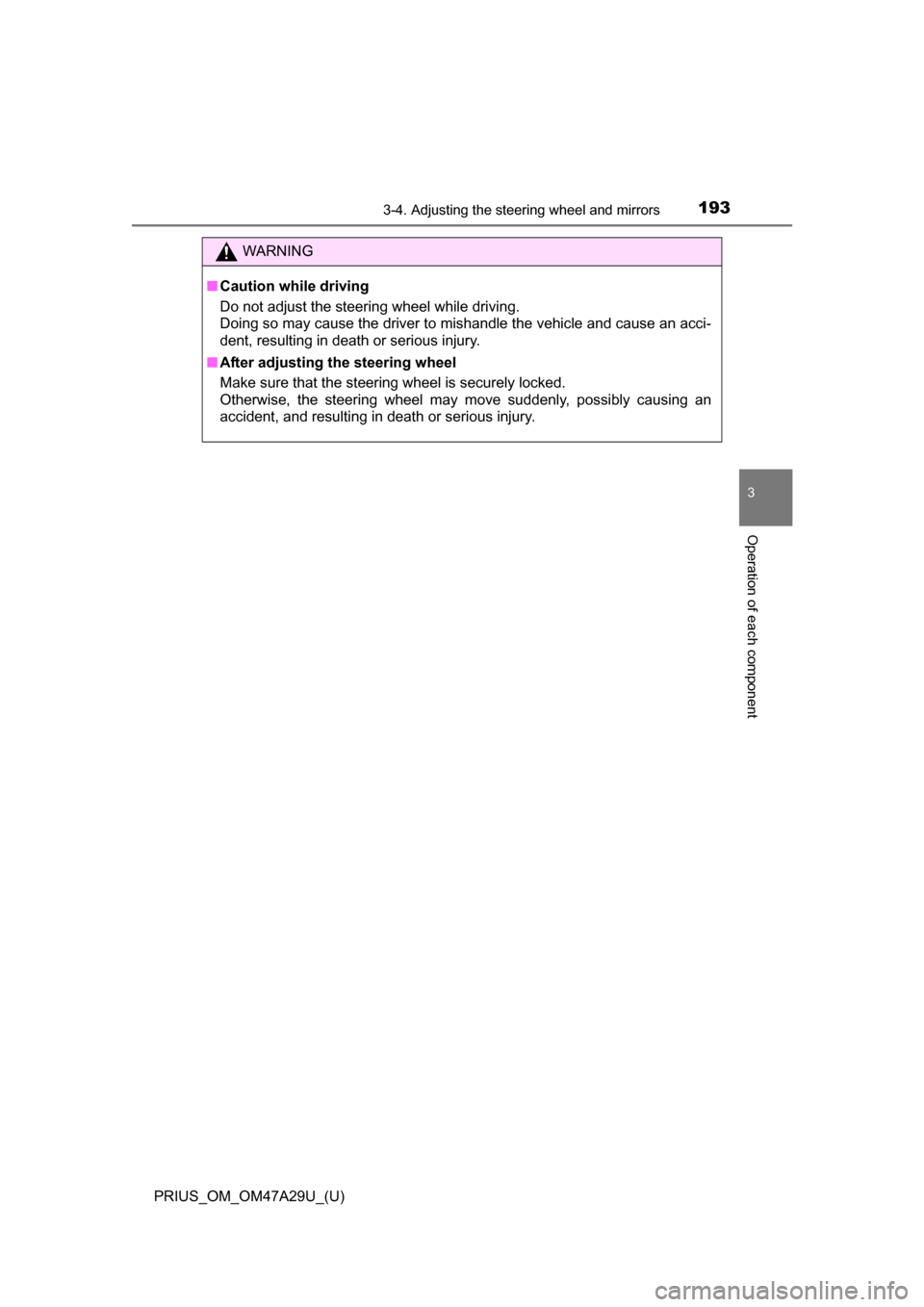 TOYOTA PRIUS 2016 4.G Owners Manual 1933-4. Adjusting the steering wheel and mirrors
3
Operation of each component
PRIUS_OM_OM47A29U_(U)
WARNING
■Caution while driving
Do not adjust the steering wheel while driving.
Doing so may cause
