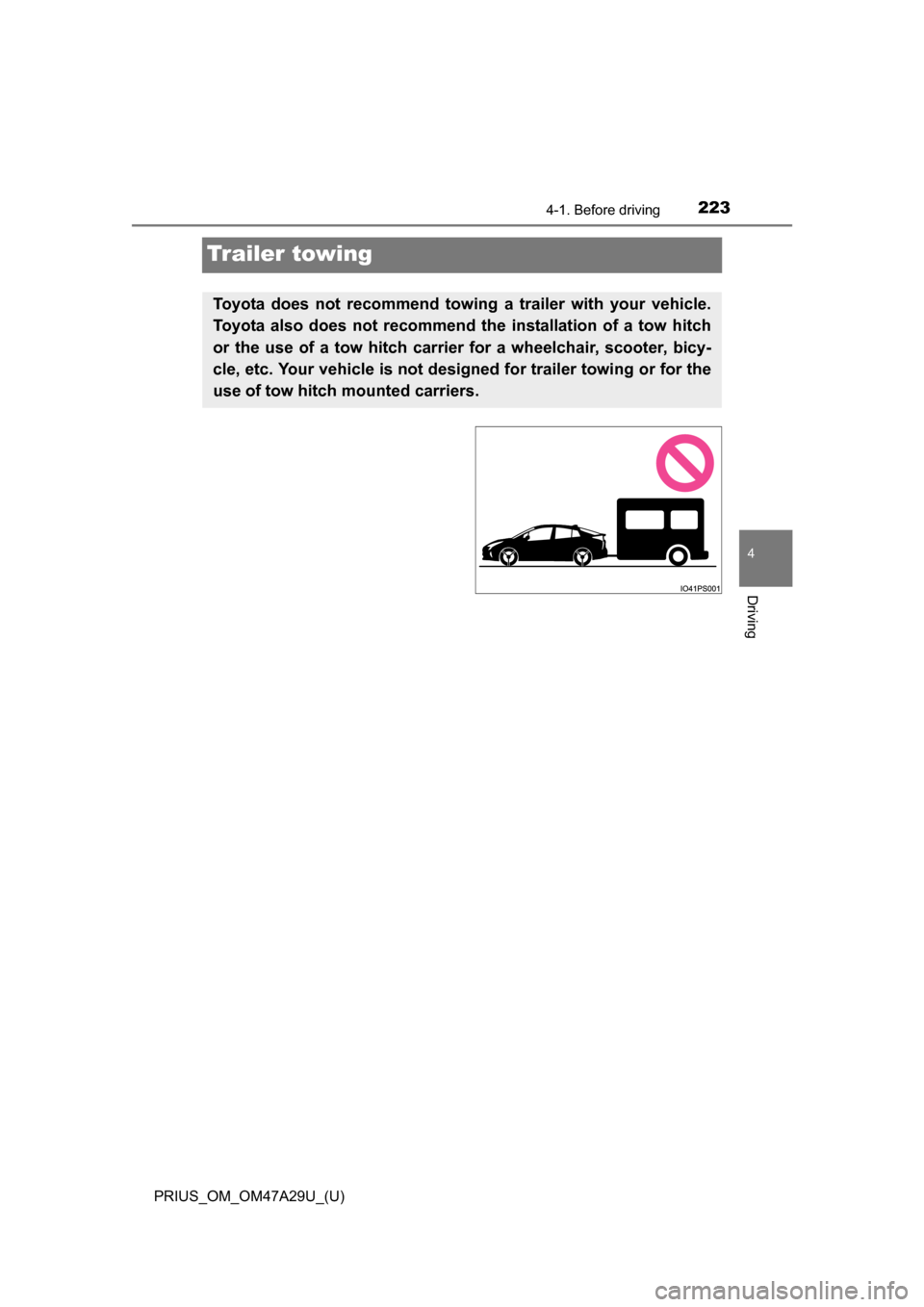 TOYOTA PRIUS 2016 4.G Owners Manual 223
PRIUS_OM_OM47A29U_(U)
4-1. Before driving
4
Driving
Trailer towing
Toyota does not recommend towing a trailer with your vehicle.
Toyota also does not recommend th e installation of a tow hitch
or 