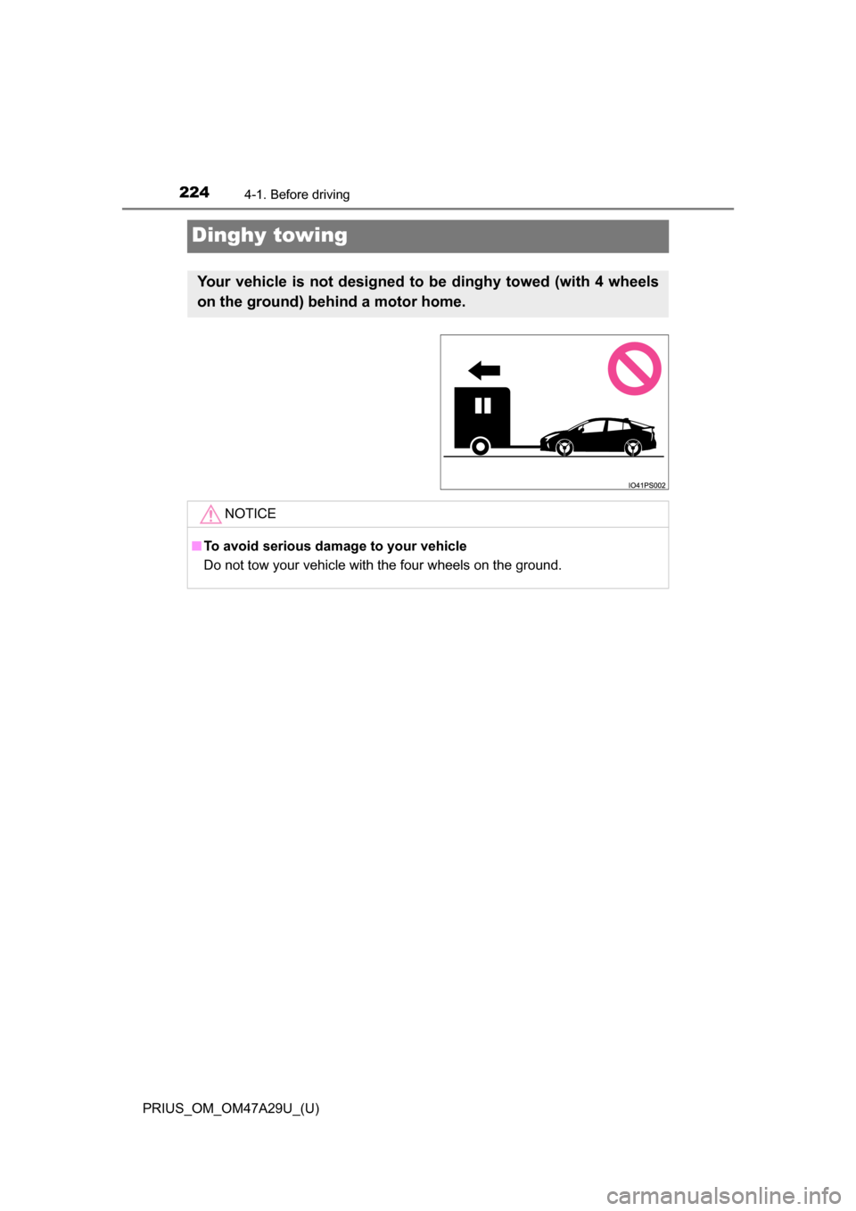 TOYOTA PRIUS 2016 4.G Owners Manual 224
PRIUS_OM_OM47A29U_(U)
4-1. Before driving
Dinghy towing
Your vehicle is not designed to be dinghy towed (with 4 wheels
on the ground) behind a motor home. 
NOTICE
■To avoid serious damage to you