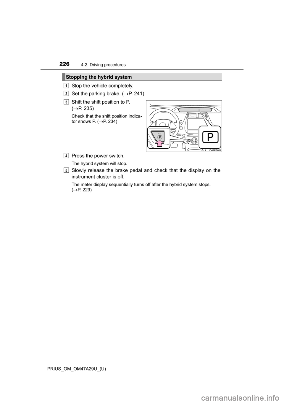 TOYOTA PRIUS 2016 4.G Owners Manual 226
PRIUS_OM_OM47A29U_(U)
4-2. Driving procedures
Stop the vehicle completely.
Set the parking brake. (P. 241)
Shift the shift position to P. 
(  P. 235)
Check that the shift position indica-
to