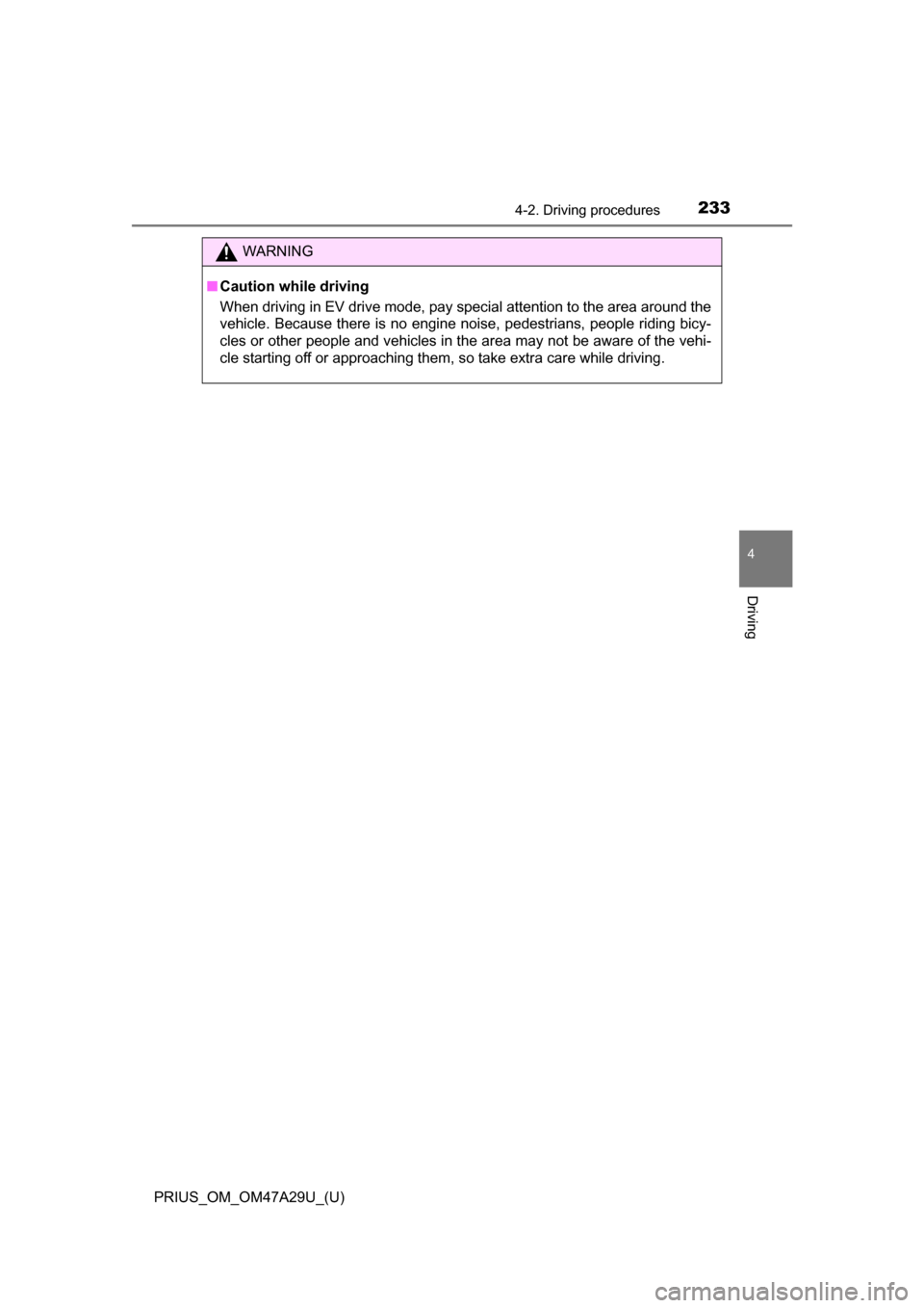 TOYOTA PRIUS 2016 4.G Owners Manual PRIUS_OM_OM47A29U_(U)
2334-2. Driving procedures
4
Driving
WARNING
■Caution while driving
When driving in EV drive mode, pay special attention to the area around the
vehicle. Because there is no eng