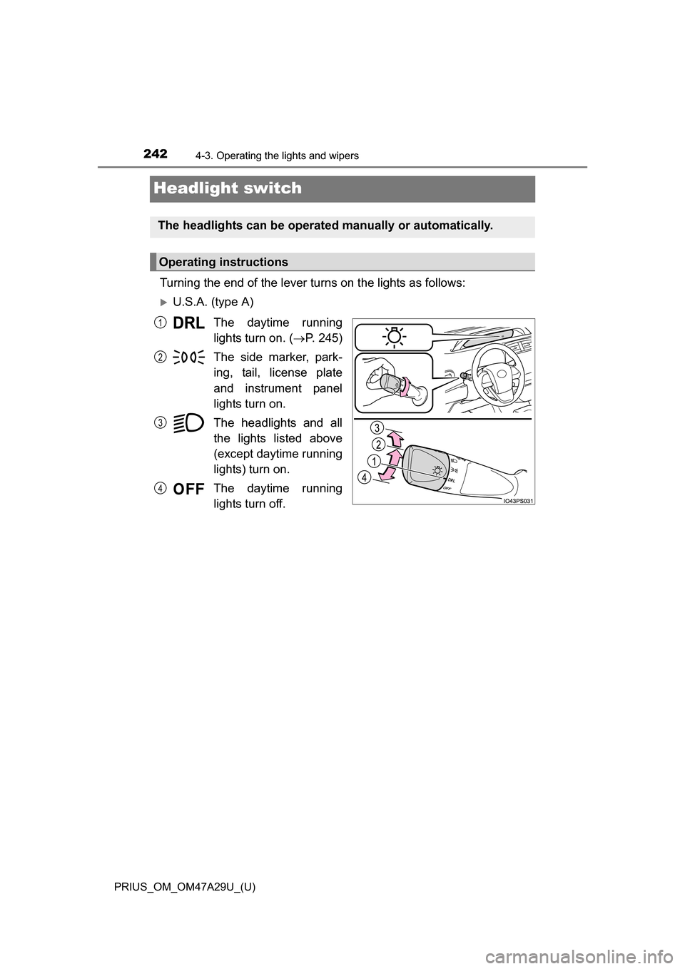 TOYOTA PRIUS 2016 4.G Owners Manual 242
PRIUS_OM_OM47A29U_(U)
4-3. Operating the lights and wipers
Headlight switch
Turning the end of the lever turns on the lights as follows:
U.S.A. (type A)The daytime running
lights turn on. ( 