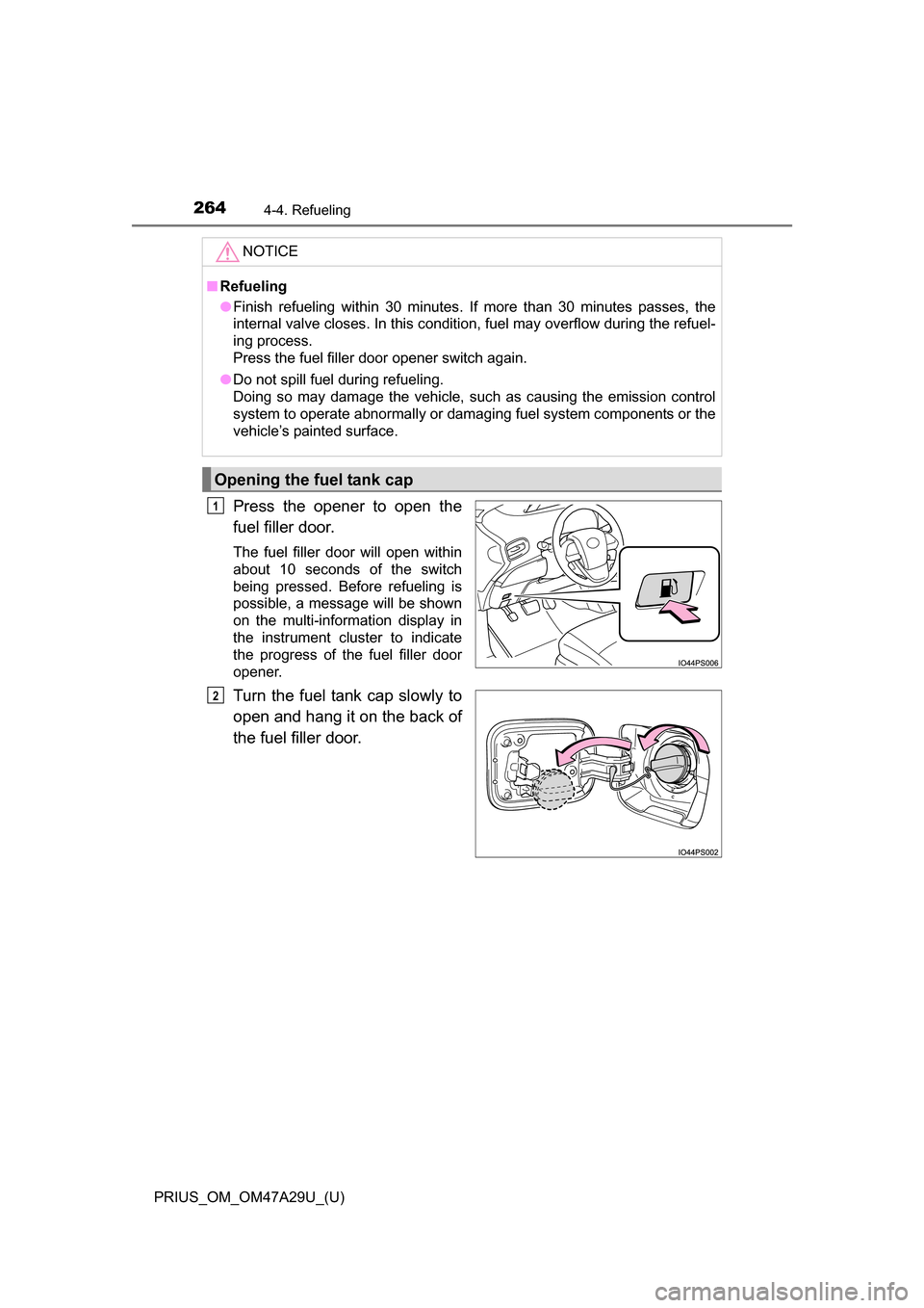 TOYOTA PRIUS 2016 4.G Owners Manual 264
PRIUS_OM_OM47A29U_(U)
4-4. Refueling
Press the opener to open the
fuel filler door.
The fuel filler door will open within
about 10 seconds of the switch
being pressed. Before refueling is
possible