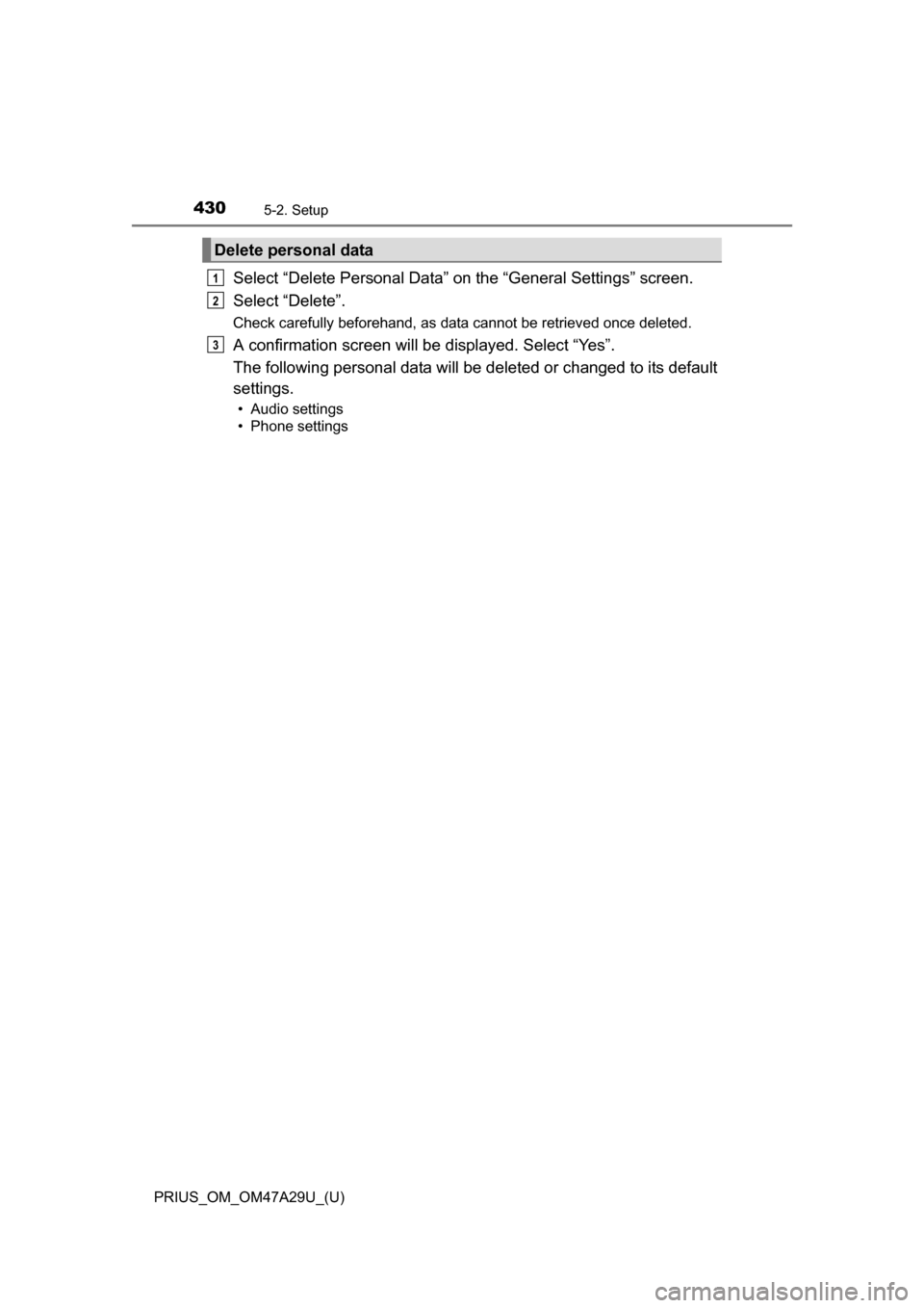 TOYOTA PRIUS 2016 4.G Owners Manual 4305-2. Setup
PRIUS_OM_OM47A29U_(U)
Select “Delete Personal Data” on the “General Settings” screen.
Select “Delete”.
Check carefully beforehand, as data cannot be retrieved once deleted.
A