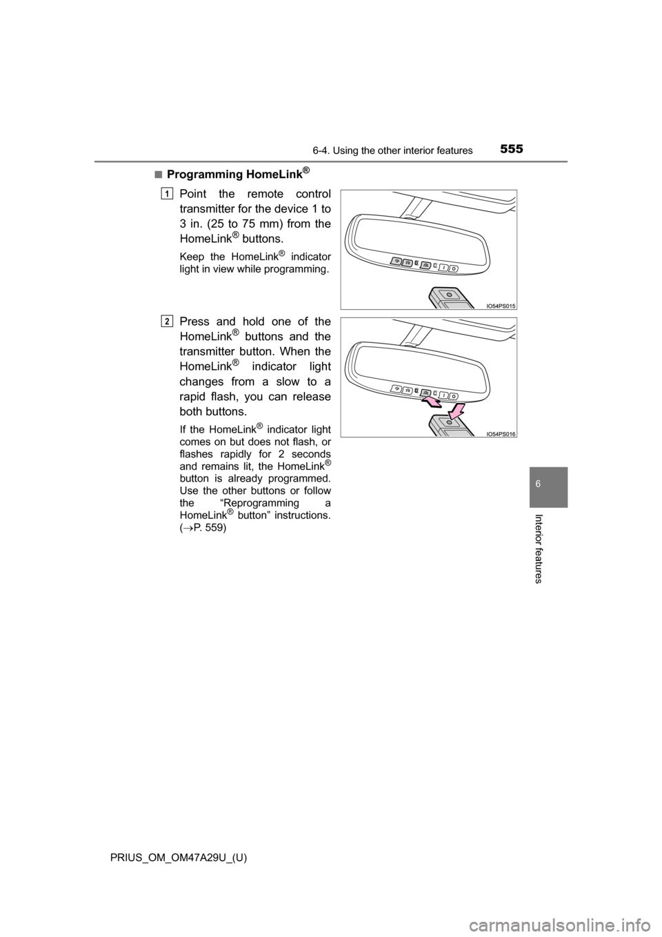 TOYOTA PRIUS 2016 4.G Owners Manual PRIUS_OM_OM47A29U_(U)
5556-4. Using the other interior features
6
Interior features
■Programming HomeLink®
Point the remote control
transmitter for the device 1 to
3 in. (25 to 75 mm) from the
Home