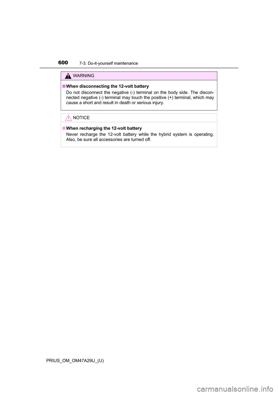 TOYOTA PRIUS 2016 4.G Owners Manual 600
PRIUS_OM_OM47A29U_(U)
7-3. Do-it-yourself maintenance
WARNING
■When disconnecting th e 12-volt battery
Do not disconnect the negative (-) terminal on the body side. The discon-
nected negative (