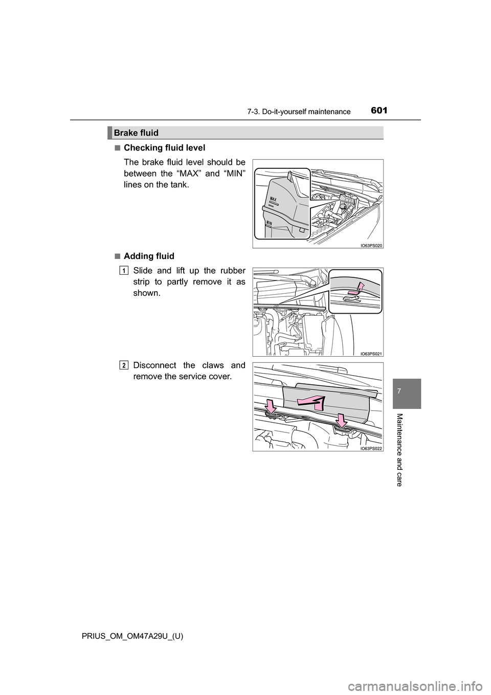 TOYOTA PRIUS 2016 4.G Owners Manual PRIUS_OM_OM47A29U_(U)
6017-3. Do-it-yourself maintenance
7
Maintenance and care
■Checking fluid level
The brake fluid level should be
between the “MAX” and “MIN”
lines on the tank.
■Adding