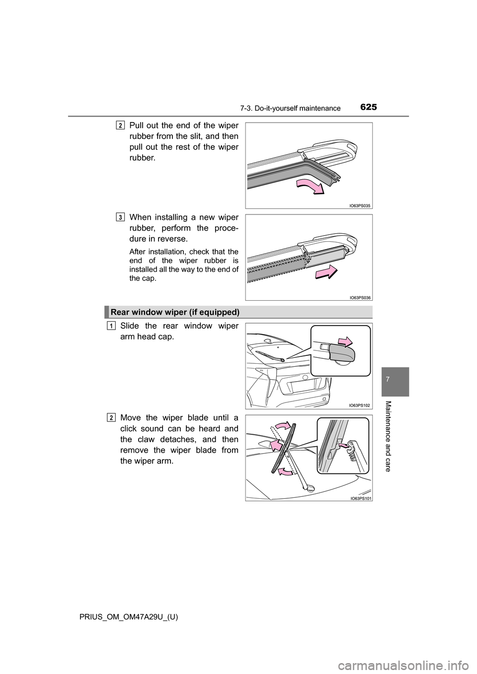 TOYOTA PRIUS 2016 4.G Owners Manual PRIUS_OM_OM47A29U_(U)
6257-3. Do-it-yourself maintenance
7
Maintenance and care
Pull out the end of the wiper
rubber from the slit, and then
pull out the rest of the wiper
rubber.
When installing a ne