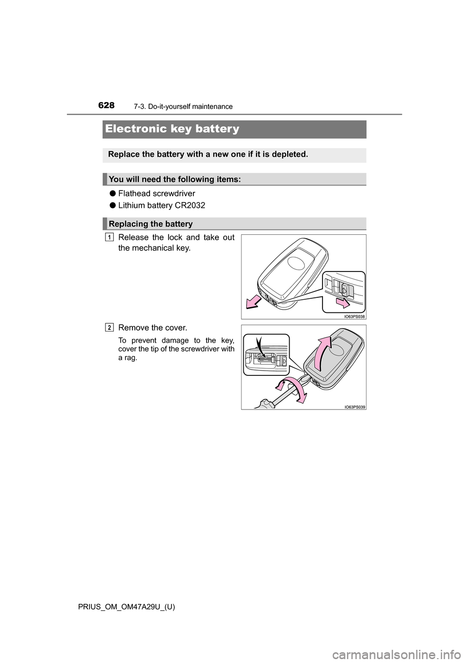 TOYOTA PRIUS 2016 4.G Owners Manual 628
PRIUS_OM_OM47A29U_(U)
7-3. Do-it-yourself maintenance
Electronic key batter y
●Flathead screwdriver
● Lithium battery CR2032
Release the lock and take out
the mechanical key.
Remove the cover.