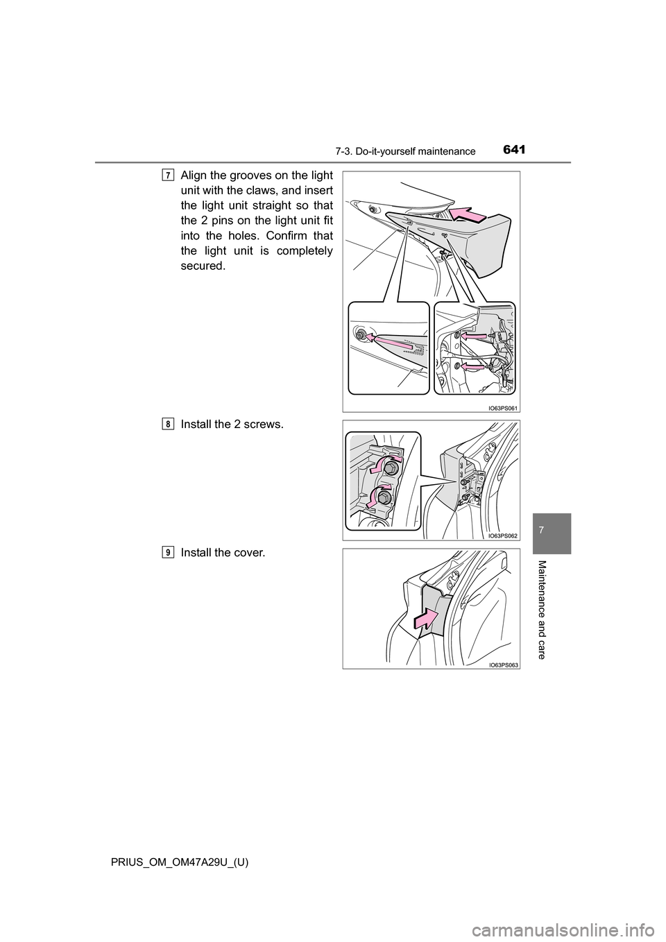 TOYOTA PRIUS 2016 4.G Owners Manual PRIUS_OM_OM47A29U_(U)
6417-3. Do-it-yourself maintenance
7
Maintenance and care
Align the grooves on the light
unit with the claws, and insert
the light unit straight so that
the 2 pins on the light u