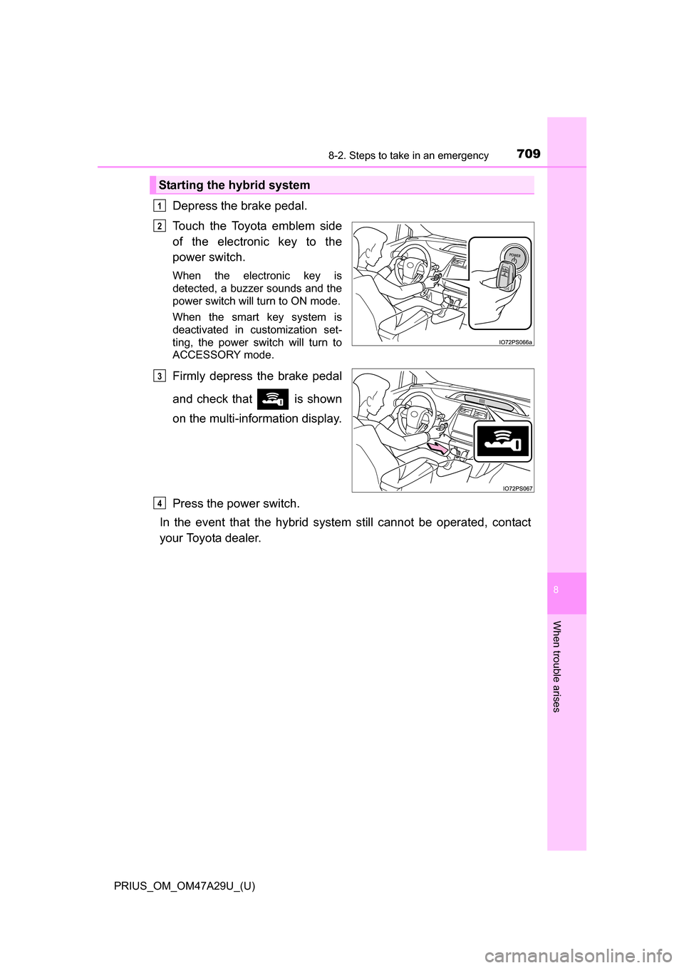 TOYOTA PRIUS 2016 4.G Owners Manual 7098-2. Steps to take in an emergency
PRIUS_OM_OM47A29U_(U)
8
When trouble arises
Depress the brake pedal.
Touch the Toyota emblem side
of the electronic key to the
power switch.
When the electronic k
