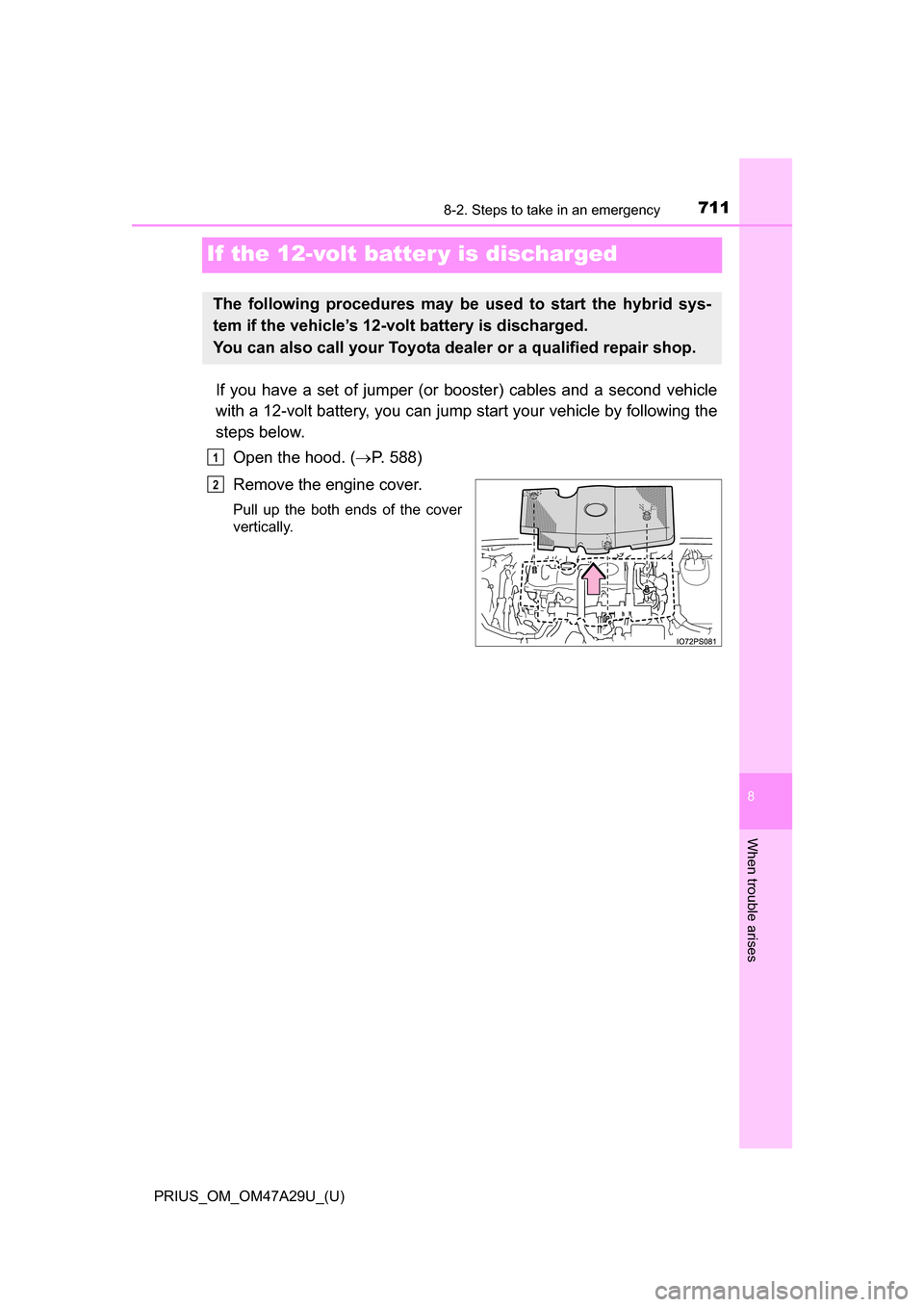 TOYOTA PRIUS 2016 4.G Owners Manual 711
PRIUS_OM_OM47A29U_(U)
8
When trouble arises
8-2. Steps to take in an emergency
If the 12-volt batter y is discharged
If you have a set of jumper (or booster) cables and a second vehicle
with a 12-