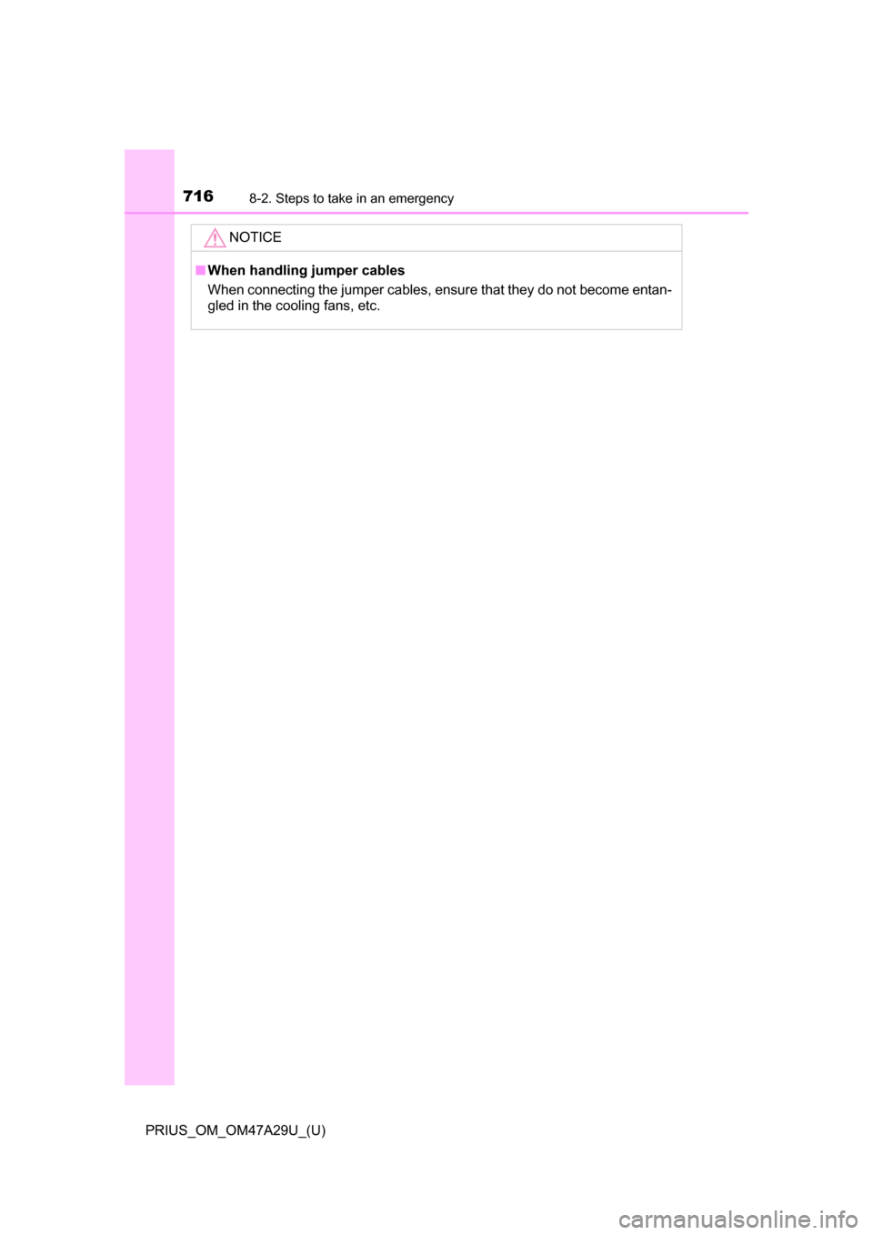 TOYOTA PRIUS 2016 4.G Owners Manual 7168-2. Steps to take in an emergency
PRIUS_OM_OM47A29U_(U)
NOTICE
■When handling jumper cables
When connecting the jumper cables, ensure that they do not become entan-
gled in the cooling fans, etc