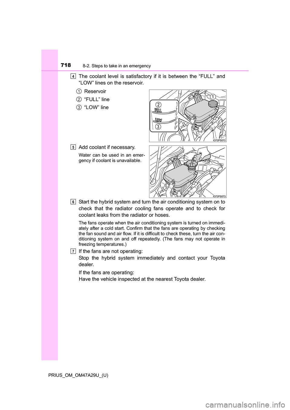 TOYOTA PRIUS 2016 4.G Owners Manual 7188-2. Steps to take in an emergency
PRIUS_OM_OM47A29U_(U)
The coolant level is satisfactory if it is between the “FULL” and
“LOW” lines on the reservoir.
Reservoir
“FULL” line
“LOW” 