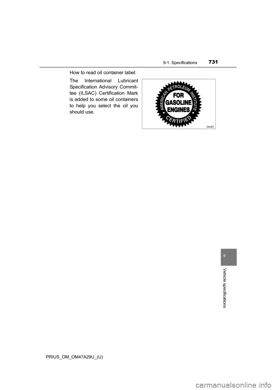 TOYOTA PRIUS 2016 4.G Owners Manual PRIUS_OM_OM47A29U_(U)
7319-1. Specifications
9
Vehicle specifications
How to read oil container label:
The International Lubricant
Specification Advisory Commit-
tee (ILSAC) Certification Mark
is adde
