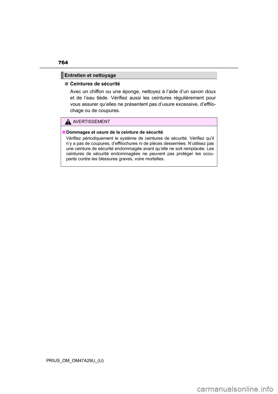 TOYOTA PRIUS 2016 4.G Owners Manual 764
PRIUS_OM_OM47A29U_(U)■
Ceintures de sécurité
Avec un chiffon ou une éponge, nettoyez à l’aide d’un savon doux
et de l’eau tiède. Vérifiez aussi les ceintures régulièrement pour
vou