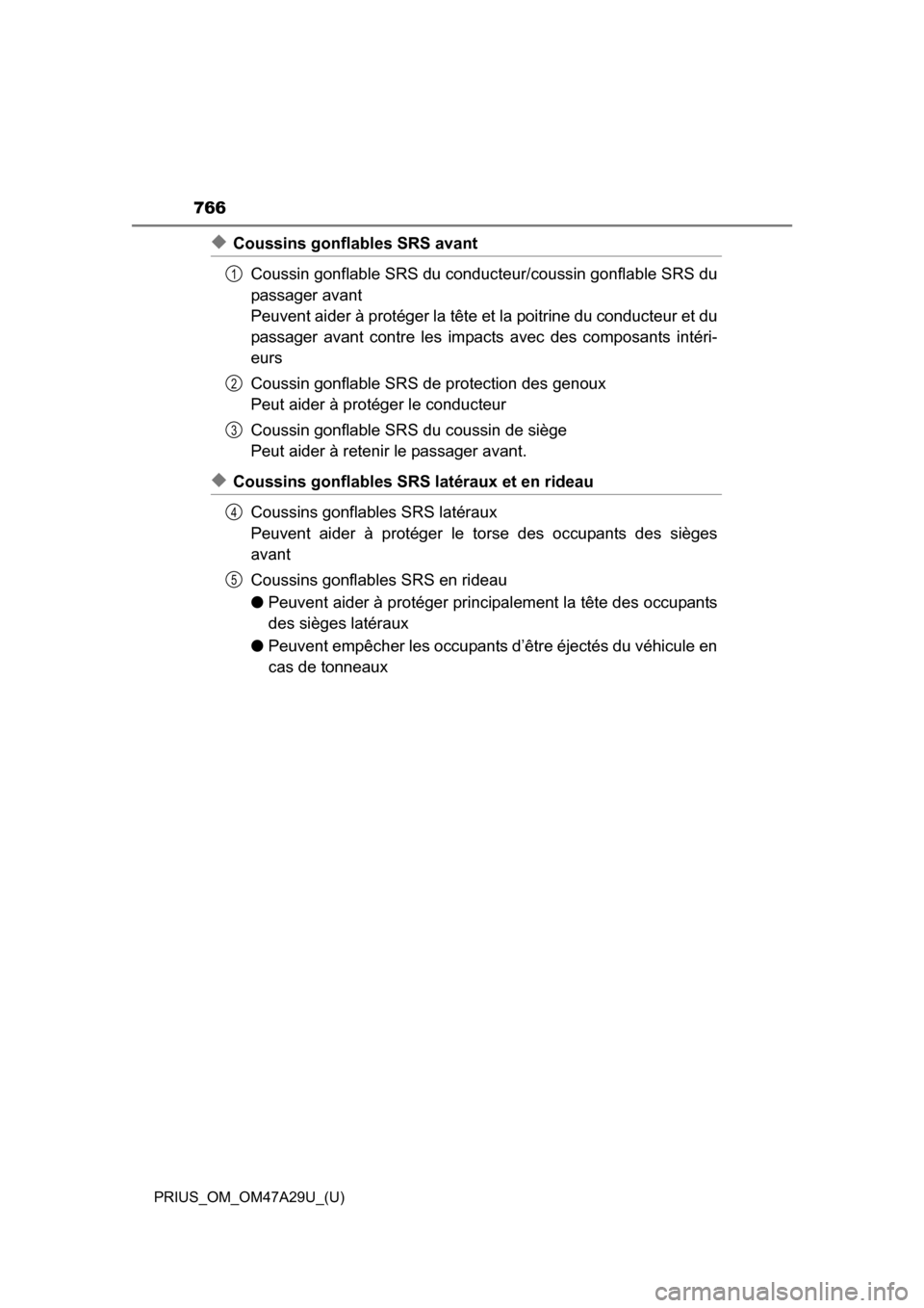 TOYOTA PRIUS 2016 4.G Owners Manual 766
PRIUS_OM_OM47A29U_(U)
◆Coussins gonflables SRS avantCoussin gonflable SRS du conduc teur/coussin gonflable SRS du
passager avant 
Peuvent aider à protéger la tête et  la poitrine du conducteu
