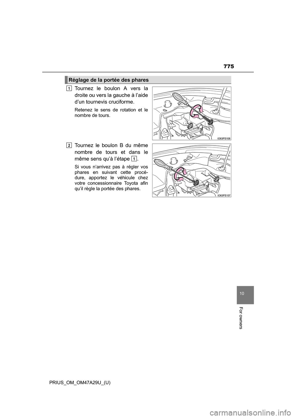 TOYOTA PRIUS 2016 4.G Owners Manual PRIUS_OM_OM47A29U_(U)
775
10
For owners
Tournez le boulon A vers la
droite ou vers la gauche à l’aide
d’un tournevis cruciforme.
Retenez le sens de rotation et le
nombre de tours.
Tournez le boul