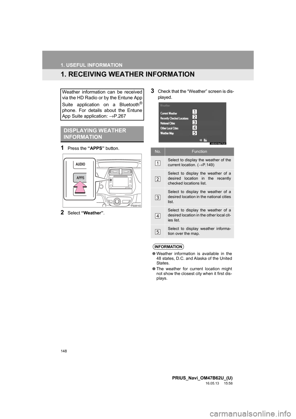 TOYOTA PRIUS 2017 4.G Navigation Manual 148
PRIUS_Navi_OM47B62U_(U)
16.05.13 15:58
1. USEFUL INFORMATION
1. RECEIVING WEATHER INFORMATION
1Press the “APPS” button.
2Select“Weather” .
3Check that the “Weather” screen is dis-
TOYOTA PRIUS 2017 4.G Navigation Manual 148
PRIUS_Navi_OM47B62U_(U)
16.05.13 15:58
1. USEFUL INFORMATION
1. RECEIVING WEATHER INFORMATION
1Press the “APPS” button.
2Select“Weather” .
3Check that the “Weather” screen is dis-