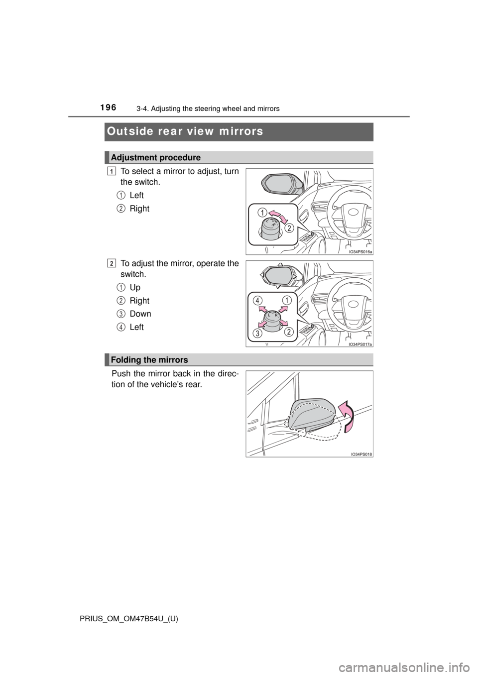 TOYOTA PRIUS 2017 4.G Owners Manual 1963-4. Adjusting the steering wheel and mirrors
PRIUS_OM_OM47B54U_(U)
Outside rear view mirrors
To select a mirror to adjust, turn
the switch.Left
Right
To adjust the mirror, operate the
switch. Up
R