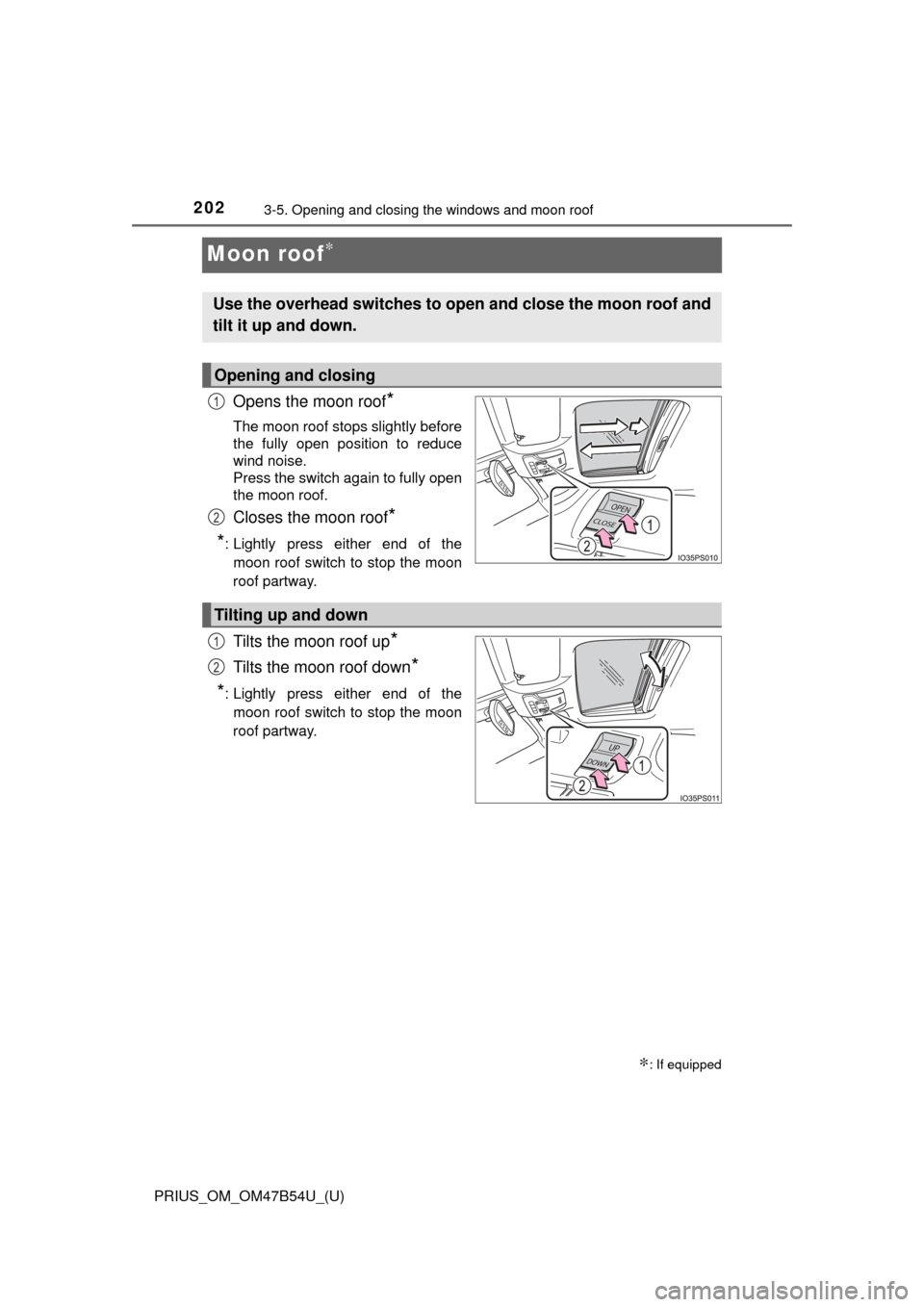 TOYOTA PRIUS 2017 4.G Owners Manual 202
PRIUS_OM_OM47B54U_(U)
3-5. Opening and closing the windows and moon roof
Moon roof∗
Opens the moon roof*
The moon roof stops slightly before
the fully open position to reduce
wind noise.
Press t
